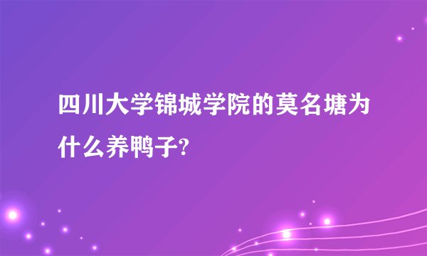 四川大学锦城学院的莫名塘为什么养鸭子?