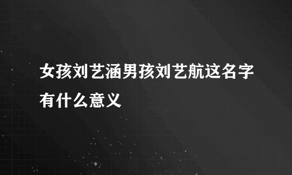 女孩刘艺涵男孩刘艺航这名字有什么意义