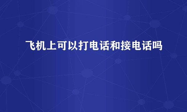 飞机上可以打电话和接电话吗