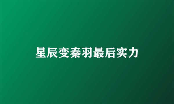 星辰变秦羽最后实力