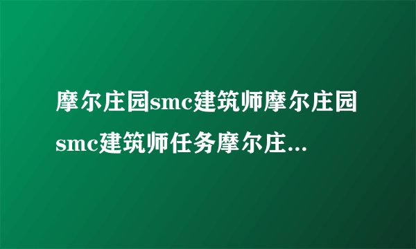 摩尔庄园smc建筑师摩尔庄园smc建筑师任务摩尔庄园建筑师任务攻略