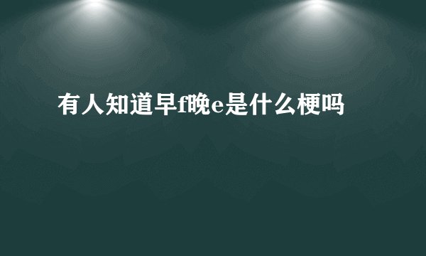 有人知道早f晚e是什么梗吗