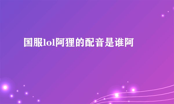 国服lol阿狸的配音是谁阿