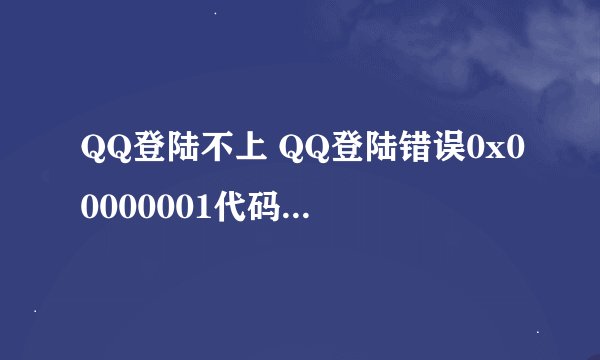 QQ登陆不上 QQ登陆错误0x00000001代码的解决方法