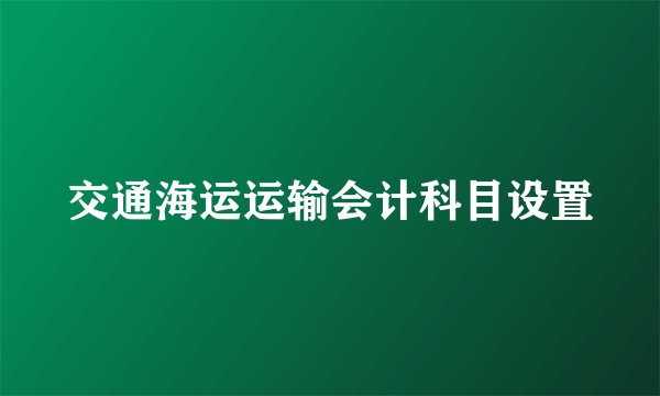 交通海运运输会计科目设置