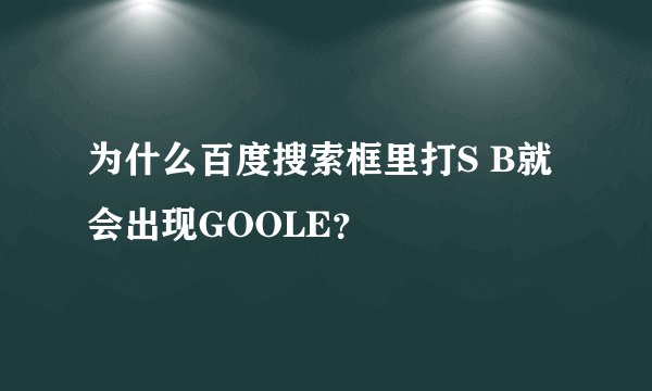 为什么百度搜索框里打S B就会出现GOOLE?