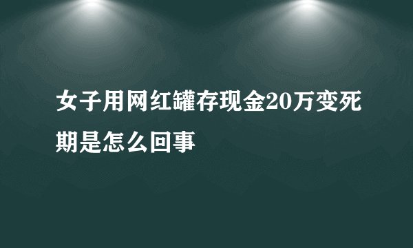 女子用网红罐存现金20万变死期是怎么回事