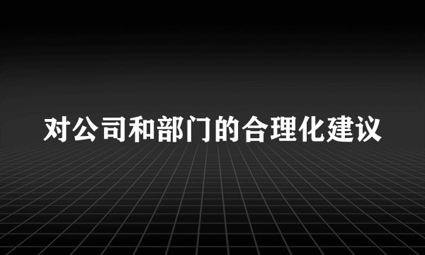 对公司和部门的合理化建议