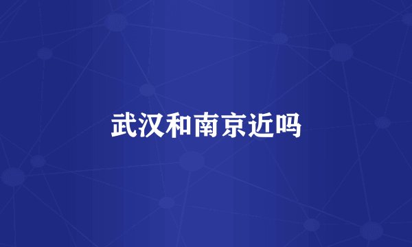 武汉和南京近吗
