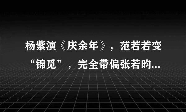 杨紫演《庆余年》，范若若变“锦觅”，完全带偏张若昀李沁，你怎么看？