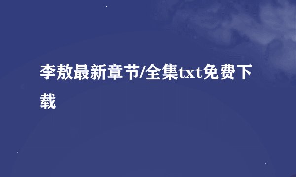 李敖最新章节/全集txt免费下载