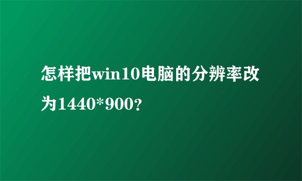 怎样把win10电脑的分辨率改为1440*900？