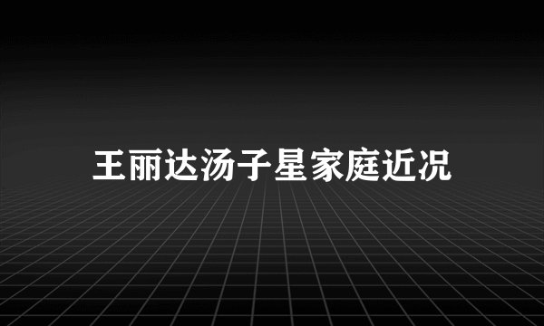 王丽达汤子星家庭近况