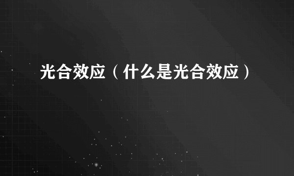 光合效应（什么是光合效应）
