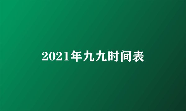 2021年九九时间表