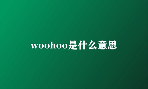 woohoo是什么意思