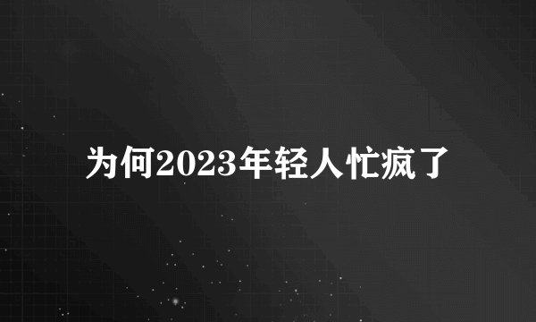 为何2023年轻人忙疯了