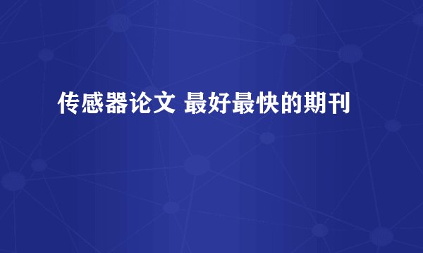 传感器论文 最好最快的期刊