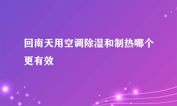回南天用空调除湿和制热哪个更有效