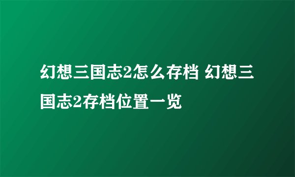 幻想三国志2怎么存档 幻想三国志2存档位置一览