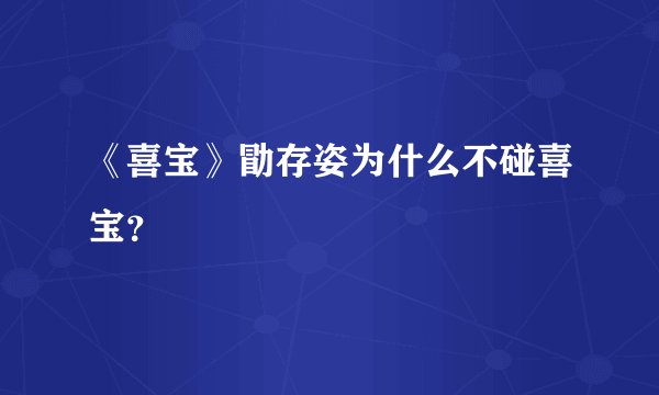 《喜宝》勖存姿为什么不碰喜宝？