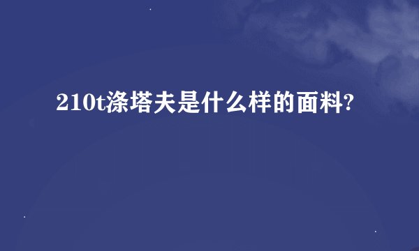210t涤塔夫是什么样的面料?