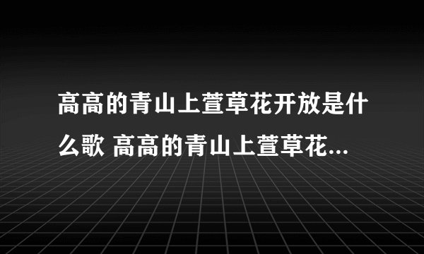 高高的青山上萱草花开放是什么歌 高高的青山上萱草花开放完整歌词