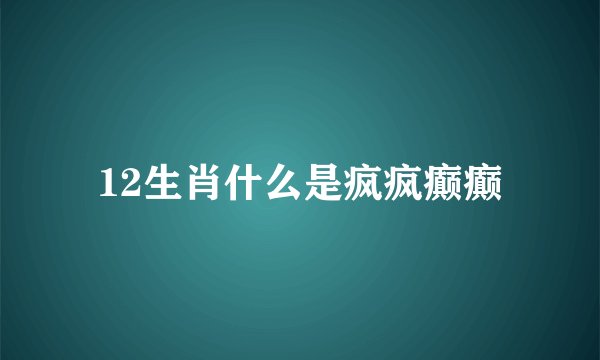 12生肖什么是疯疯癫癫