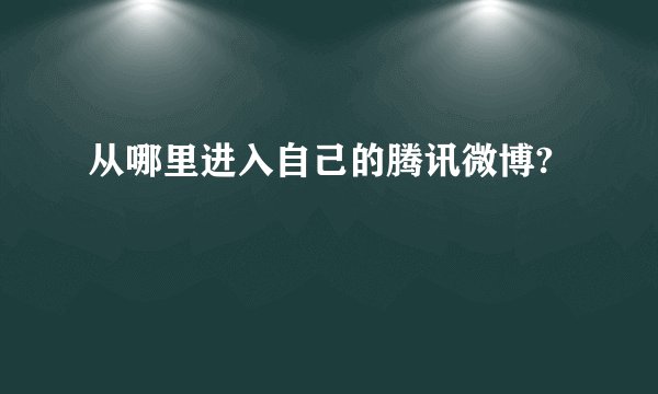 从哪里进入自己的腾讯微博?