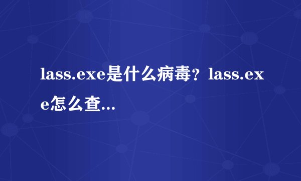lass.exe是什么病毒？lass.exe怎么查杀清除！