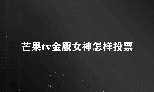 芒果tv金鹰女神怎样投票
