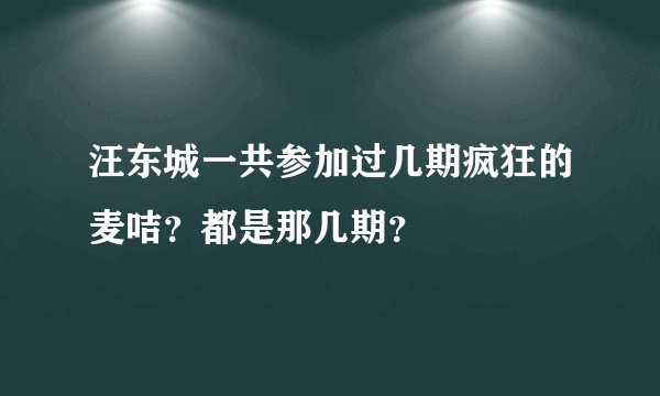 汪东城一共参加过几期疯狂的麦咭？都是那几期？