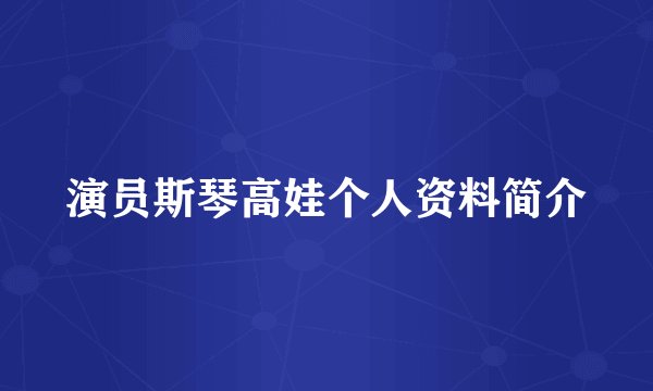 演员斯琴高娃个人资料简介