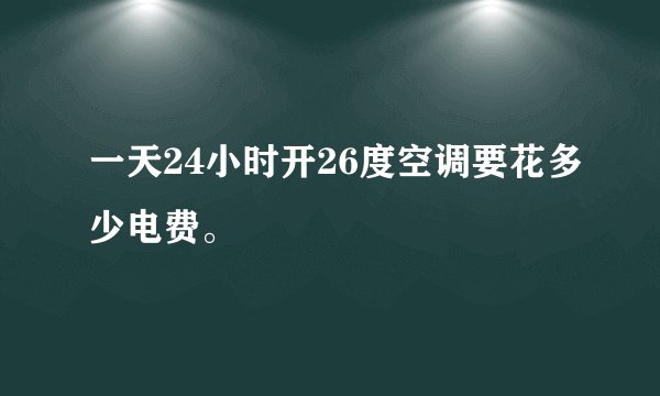 一天24小时开26度空调要花多少电费。