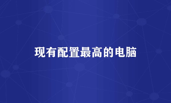 现有配置最高的电脑