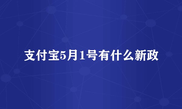 支付宝5月1号有什么新政