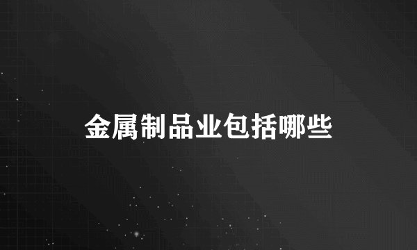 金属制品业包括哪些