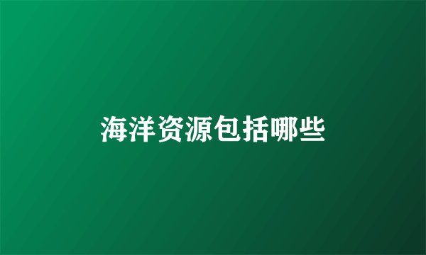 海洋资源包括哪些