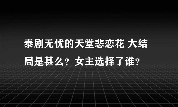 泰剧无忧的天堂悲恋花 大结局是甚么？女主选择了谁？
