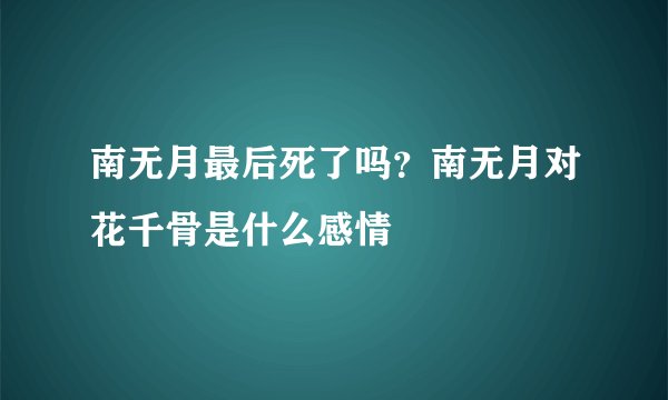 南无月最后死了吗？南无月对花千骨是什么感情