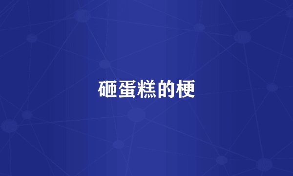 砸蛋糕的梗