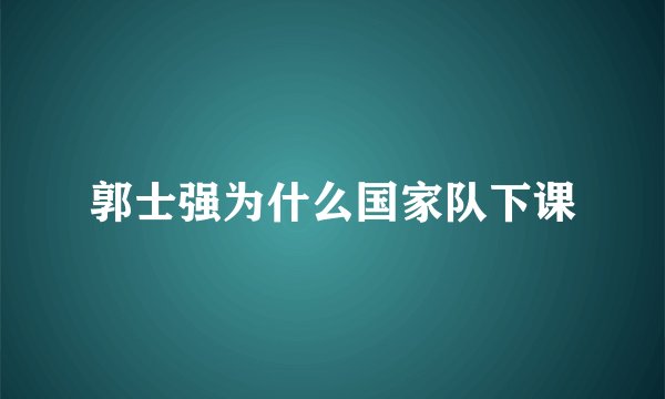 郭士强为什么国家队下课