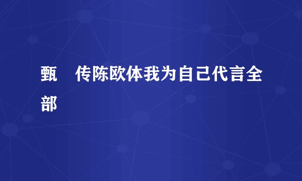 甄嬛传陈欧体我为自己代言全部