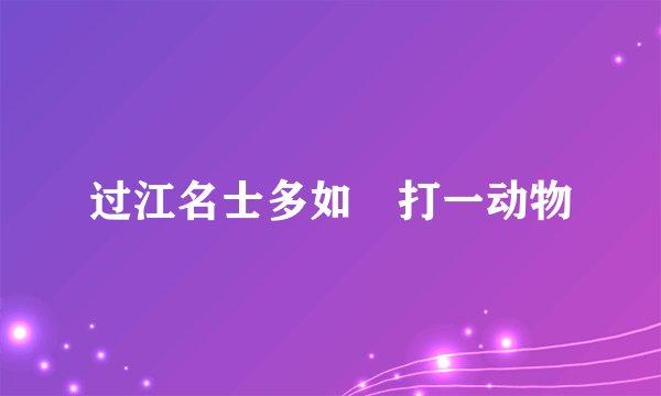 过江名士多如鲗打一动物
