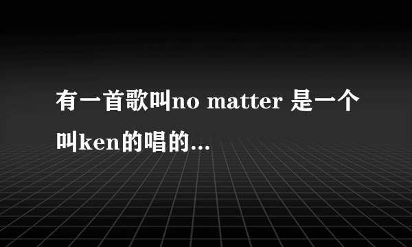 有一首歌叫no matter 是一个叫ken的唱的 哪位大侠有关于他的详细资料？