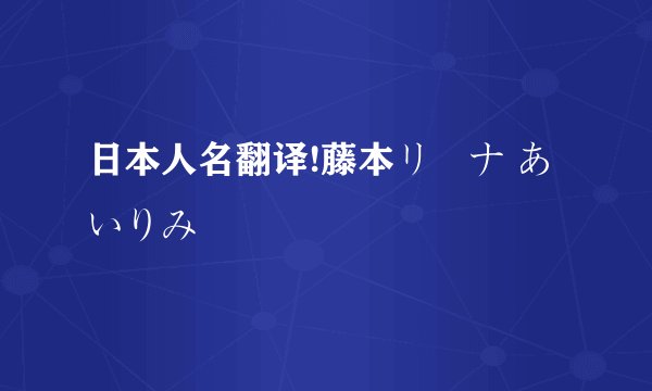 日本人名翻译!藤本リーナ あいりみ