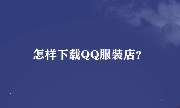 怎样下载QQ服装店？