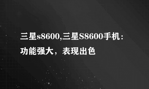 三星s8600,三星S8600手机：功能强大，表现出色
