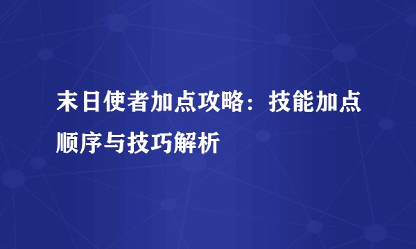 末日使者加点攻略：技能加点顺序与技巧解析