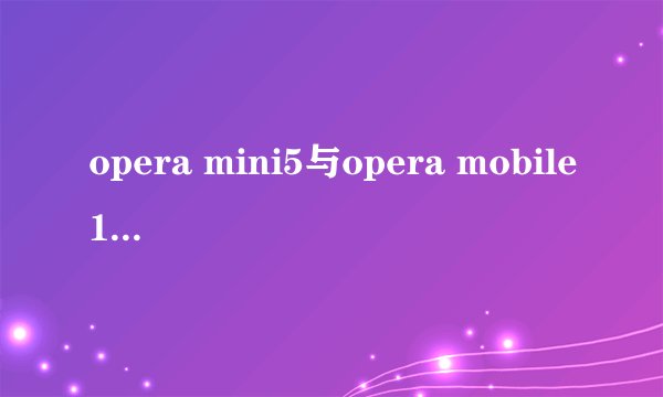 opera mini5与opera mobile10有什么区别?